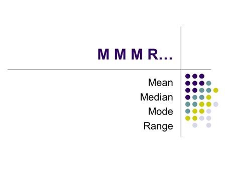 M M M R… Mean Median Mode Range.