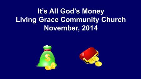 It’s All God’s Money Living Grace Community Church November, 2014.