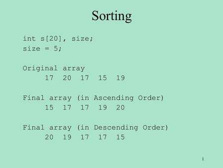 Sorting int s[20], size; size = 5; Original array 17 20 17 15 19 Final array (in Ascending Order) 15 17 17 19 20 Final array (in Descending Order) 20 19.