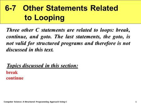 Computer Science: A Structured Programming Approach Using C1 6-7 Other Statements Related to Looping Three other C statements are related to loops: break,