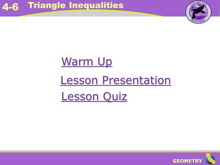 GEOMETRY 4-6 Triangle Inequalities Warm Up Warm Up Lesson Presentation Lesson Presentation Lesson Quiz Lesson Quiz.
