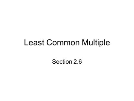 Least Common Multiple Section 2.6.