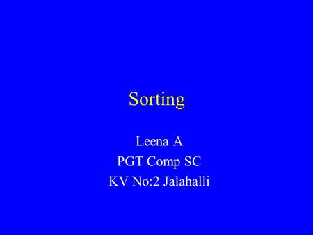 Sorting Leena A PGT Comp SC KV No:2 Jalahalli. Introduction Common problem: sort a list of values, starting from lowest to highest. –List of exam scores.
