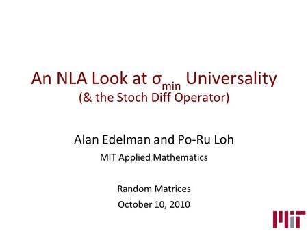 An NLA Look at σ min Universality (& the Stoch Diff Operator) Alan Edelman and Po-Ru Loh MIT Applied Mathematics Random Matrices October 10, 2010.