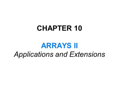 CHAPTER 10 ARRAYS II Applications and Extensions.