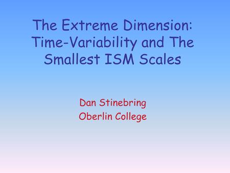 The Extreme Dimension: Time-Variability and The Smallest ISM Scales Dan Stinebring Oberlin College.