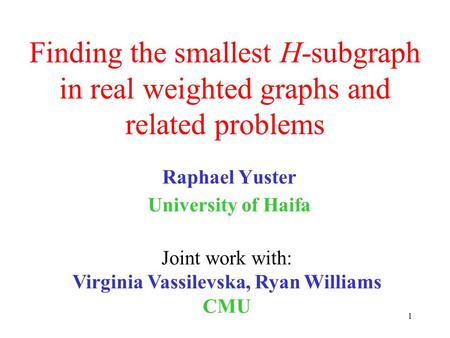 1 Finding the smallest H-subgraph in real weighted graphs and related problems Raphael Yuster University of Haifa Joint work with: Virginia Vassilevska,
