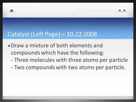 Catalyst (Left Page) – 10.22.2008 Draw a mixture of both elements and compounds which have the following: - Three molecules with three atoms per particle.