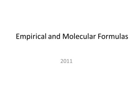 Empirical and Molecular Formulas 2011. Empirical and Molecular Formulas An empirical formula shows the simplest whole number ratio of atoms of each element.