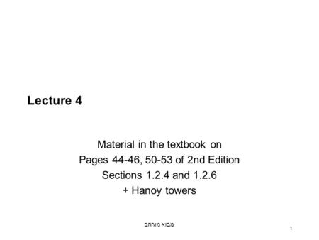מבוא מורחב 1 Lecture 4 Material in the textbook on Pages 44-46, 50-53 of 2nd Edition Sections 1.2.4 and 1.2.6 + Hanoy towers.