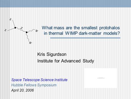 What mass are the smallest protohalos in thermal WIMP dark-matter models? Kris Sigurdson Institute for Advanced Study Space Telescope Science Institute.