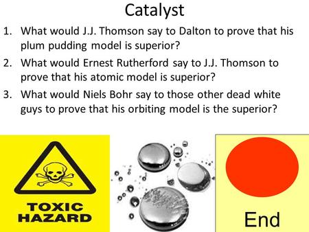 Catalyst 1.What would J.J. Thomson say to Dalton to prove that his plum pudding model is superior? 2.What would Ernest Rutherford say to J.J. Thomson.