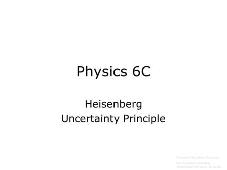 Physics 6C Heisenberg Uncertainty Principle Prepared by Vince Zaccone For Campus Learning Assistance Services at UCSB.
