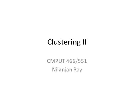 Clustering II CMPUT 466/551 Nilanjan Ray. Mean-shift Clustering Will show slides from: