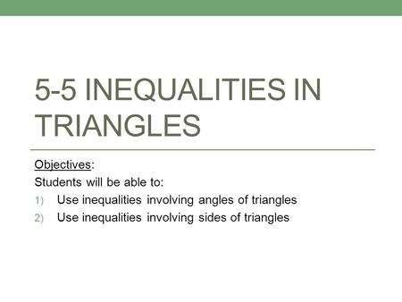 5-5 INEQUALITIES IN TRIANGLES Objectives: Students will be able to: 1) Use inequalities involving angles of triangles 2) Use inequalities involving sides.