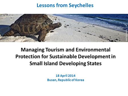 Managing Tourism and Environmental Protection for Sustainable Development in Small Island Developing States 18 April 2014 Busan, Republic of Korea Lessons.