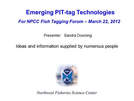 Emerging PIT-tag Technologies Presenter: Sandra Downing Ideas and information supplied by numerous people For NPCC Fish Tagging Forum – March 22, 2012.