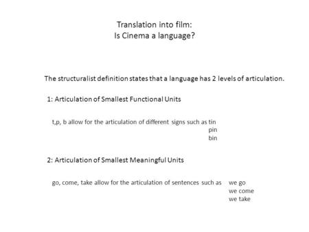 Translation into film: Is Cinema a language? The structuralist definition states that a language has 2 levels of articulation. 1: Articulation of Smallest.