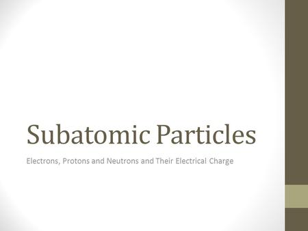 Subatomic Particles Electrons, Protons and Neutrons and Their Electrical Charge.