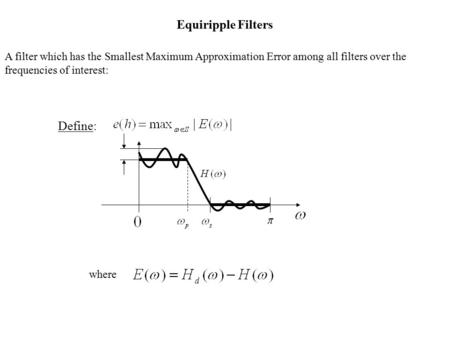 Equiripple Filters A filter which has the Smallest Maximum Approximation Error among all filters over the frequencies of interest: Define: where.