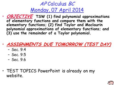 AP Calculus BC Monday, 07 April 2014 OBJECTIVE TSW (1) find polynomial approximations of elementary functions and compare them with the elementary functions;