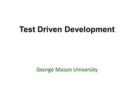 Test Driven Development George Mason University. Today’s topics Review of Chapter 1: Testing Go over examples and questions testing in Java with Junit.
