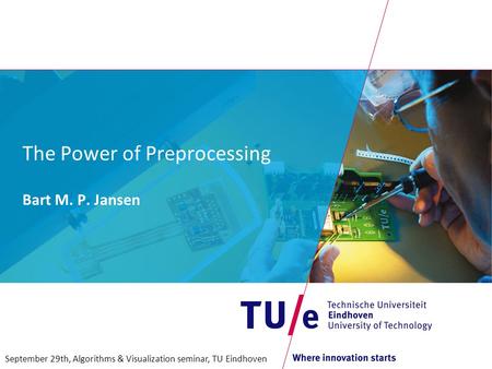The Power of Preprocessing Bart M. P. Jansen September 29th, Algorithms & Visualization seminar, TU Eindhoven.