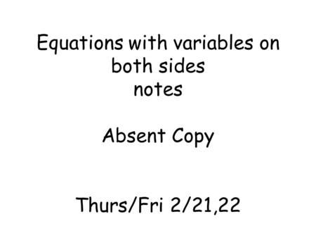 Equations with variables on both sides notes Absent Copy Thurs/Fri 2/21,22.