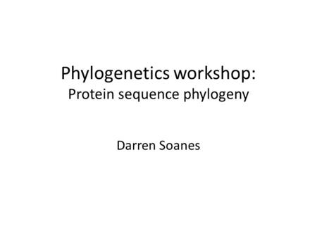 Phylogenetics workshop: Protein sequence phylogeny Darren Soanes.