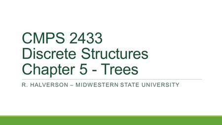 CMPS 2433 Discrete Structures Chapter 5 - Trees R. HALVERSON – MIDWESTERN STATE UNIVERSITY.