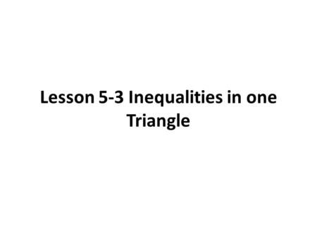 Lesson 5-3 Inequalities in one Triangle