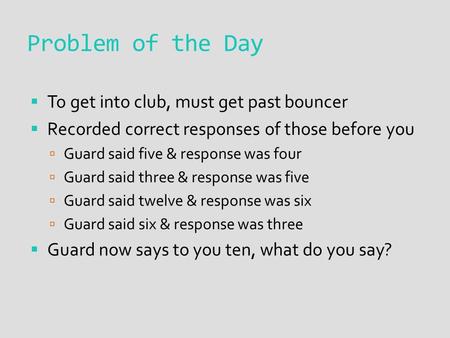 Problem of the Day  To get into club, must get past bouncer  Recorded correct responses of those before you  Guard said five & response was four  Guard.