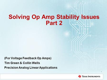 Solving Op Amp Stability Issues Part 2 (For Voltage Feedback Op Amps) Tim Green & Collin Wells Precision Analog Linear Applications 1.