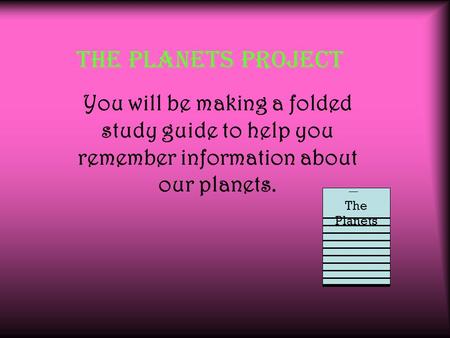 The Planets Project You will be making a folded study guide to help you remember information about our planets. The Planets.