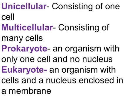 Unicellular- Consisting of one cell Multicellular- Consisting of many cells Prokaryote- an organism with only one cell and no nucleus Eukaryote- an organism.