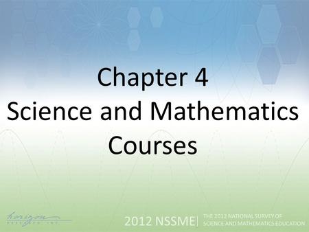 2012 NSSME THE 2012 NATIONAL SURVEY OF SCIENCE AND MATHEMATICS EDUCATION Chapter 4 Science and Mathematics Courses.