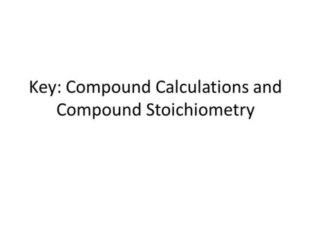 Key: Compound Calculations and Compound Stoichiometry.