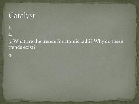 1. 2. 3. What are the trends for atomic radii? Why do these trends exist? 4.