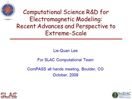 Computational Science R&D for Electromagnetic Modeling: Recent Advances and Perspective to Extreme-Scale Lie-Quan Lee For SLAC Computational Team ComPASS.