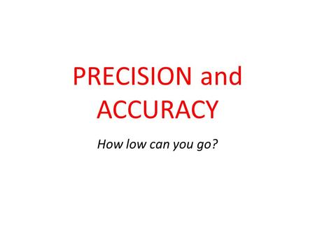 PRECISION and ACCURACY How low can you go?. CONTEXT There are two contexts precision and accuracy apply to: sets of data, and measuring instruments. In.