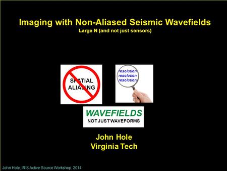 Imaging with Non-Aliased Seismic Wavefields Large N (and not just sensors) John Hole, IRIS Active Source Workshop, 2014 John Hole Virginia Tech SPATIAL.