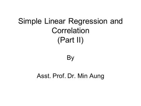Simple Linear Regression and Correlation (Part II) By Asst. Prof. Dr. Min Aung.
