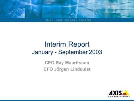 ... M A K E Y O U R N E T W O R K S M A R T E R Interim Report January - September 2003 CEO Ray Mauritsson CFO Jörgen Lindquist.
