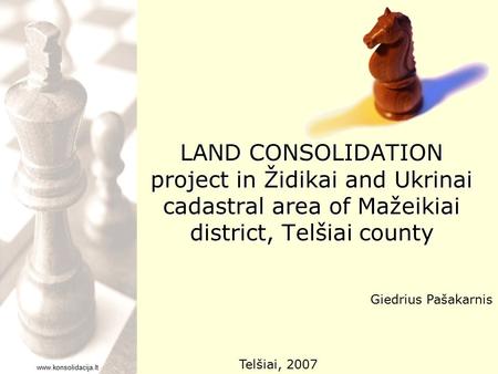 Www.konsolidacija.lt LAND CONSOLIDATION project in Židikai and Ukrinai cadastral area of Mažeikiai district, Telšiai county Giedrius Pašakarnis Telšiai,