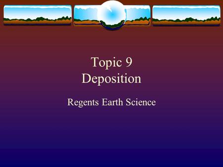 Topic 9 Deposition Regents Earth Science. deposition  Is the “dropping” of transported materials  Or the processes by which transported materials are.