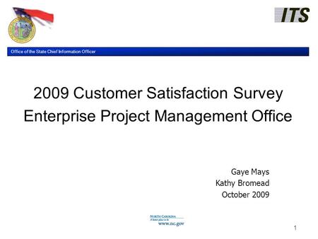 Office of the State Chief Information Officer 1 2009 Customer Satisfaction Survey Enterprise Project Management Office Gaye Mays Kathy Bromead October.