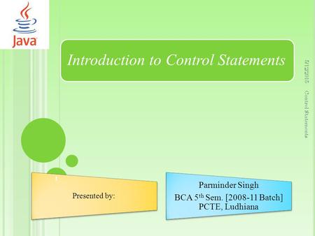 Introduction to Control Statements Presented by: Parminder Singh BCA 5 th Sem. [2008-11 Batch] PCTE, Ludhiana 5/12/2015 1 Control Statements.