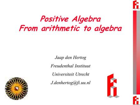 Positive Algebra From arithmetic to algebra Jaap den Hertog Freudenthal Instituut Universiteit Utrecht