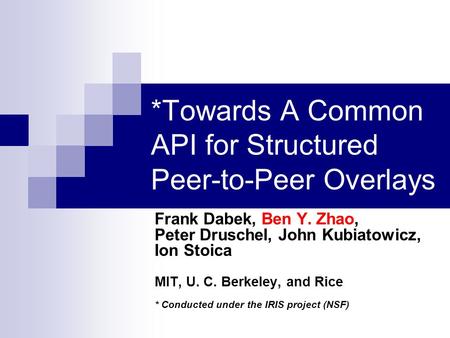 *Towards A Common API for Structured Peer-to-Peer Overlays Frank Dabek, Ben Y. Zhao, Peter Druschel, John Kubiatowicz, Ion Stoica MIT, U. C. Berkeley,
