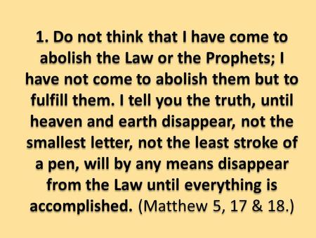 1. Do not think that I have come to abolish the Law or the Prophets; I have not come to abolish them but to fulfill them. I tell you the truth, until heaven.